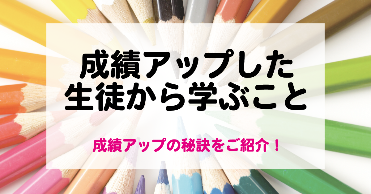 成績アップした生徒から学ぶこと【成績アップの秘訣をご紹介】