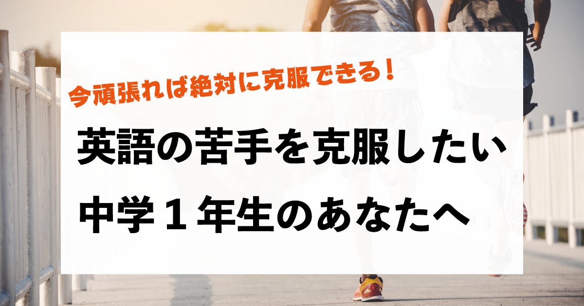 英語の苦手を克服したい中学1年生のあなたへ【今頑張れば克服できる!】