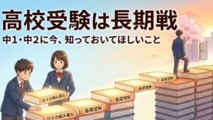 高校受験は長期戦｜中1・中2に今、知っておいてほしいこと